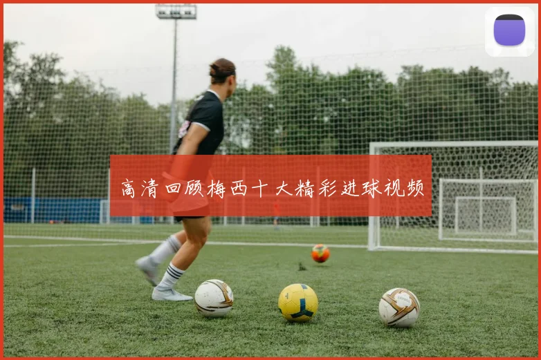 高清回顾梅西十大精彩进球视频