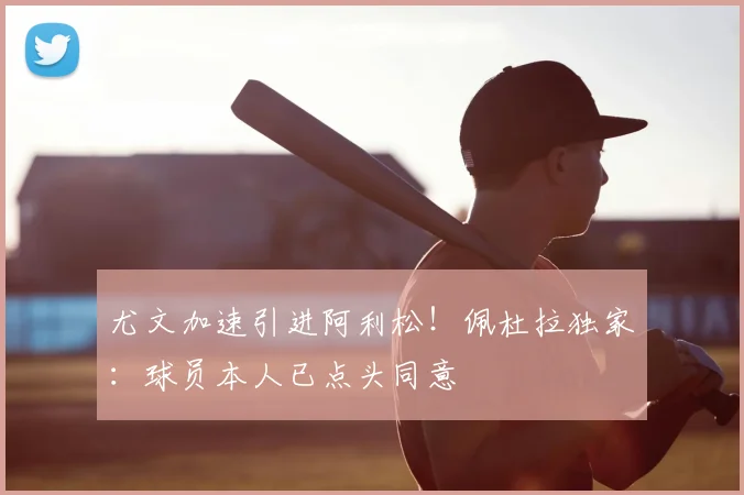 尤文加速引进阿利松！佩杜拉独家：球员本人已点头同意