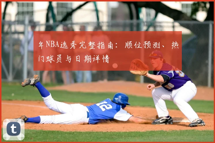 年NBA选秀完整指南：顺位预测、热门球员与日期详情
