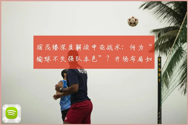宿茂臻深度解读申花战术：何为“输球不失强队本色”？开场布局如台球博弈