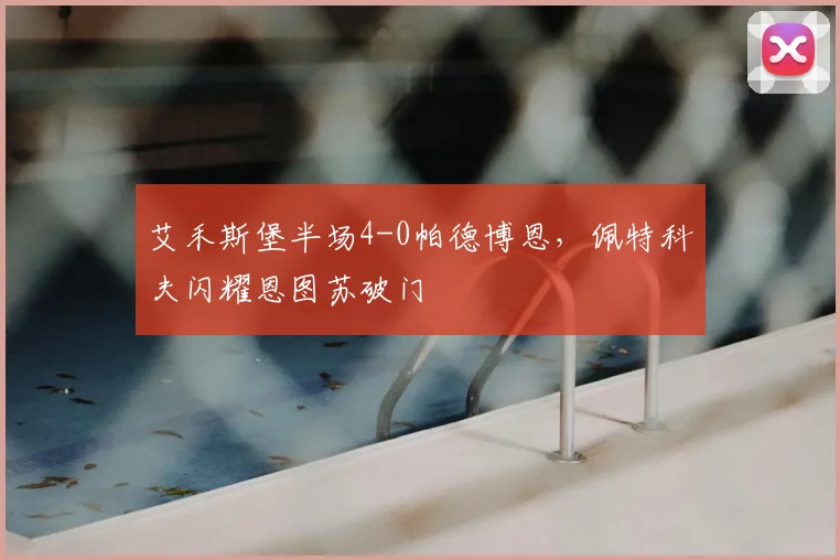 艾禾斯堡半场4-0帕德博恩，佩特科夫闪耀恩图苏破门