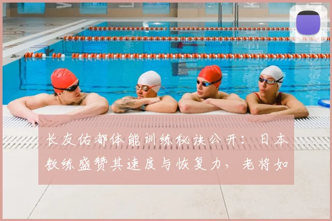 长友佑都体能训练秘诀公开：日本教练盛赞其速度与恢复力，老将如何保持巅峰状态？