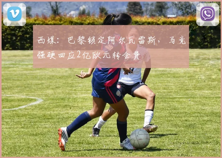 西媒：巴黎锁定阿尔瓦雷斯，马竞强硬回应2亿欧元转会费