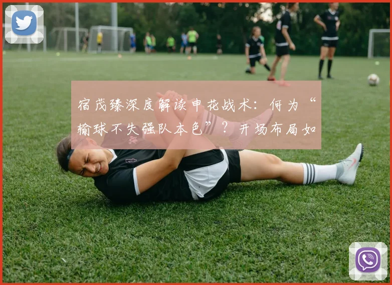 宿茂臻深度解读申花战术：何为“输球不失强队本色”？开场布局如台球博弈