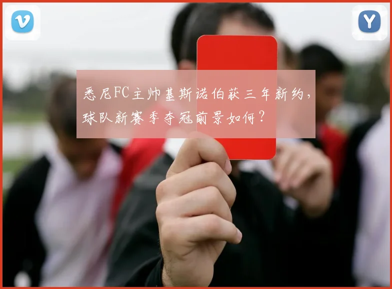 悉尼FC主帅基斯诺伯获三年新约，球队新赛季夺冠前景如何？