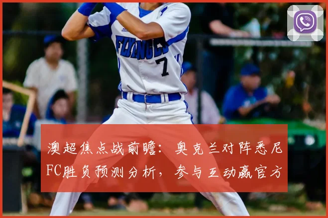 澳超焦点战前瞻：奥克兰对阵悉尼FC胜负预测分析，参与互动赢官方正品球衣