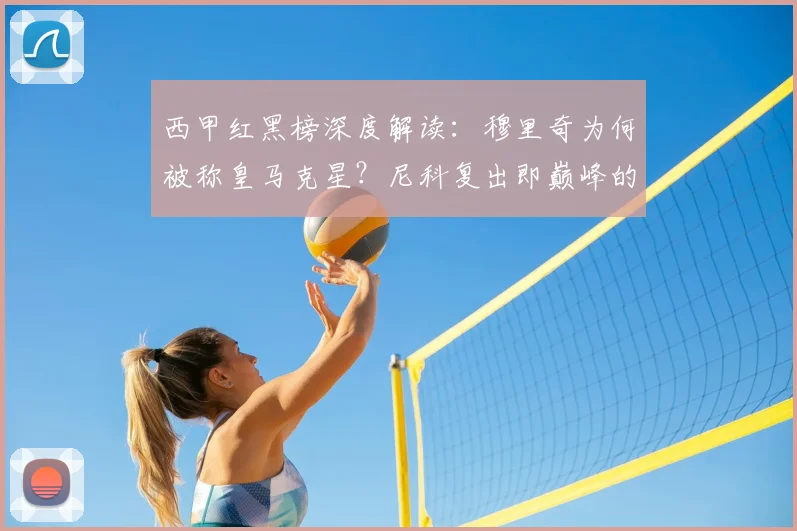 西甲红黑榜深度解读：穆里奇为何被称皇马克星？尼科复出即巅峰的秘密