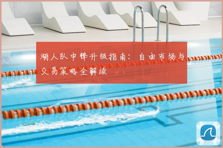 湖人队中锋升级指南：自由市场与交易策略全解读